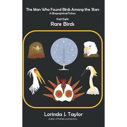 The Man Who Found Birds Among The Stars, Part Eight: Rare Birds: A Biographical Fiction