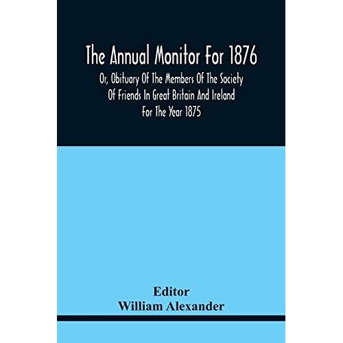 The Annual Monitor For 1876 Or, Obituary Of The Members Of The Society Of Friends In Great Britain And Ireland For The Year 1875