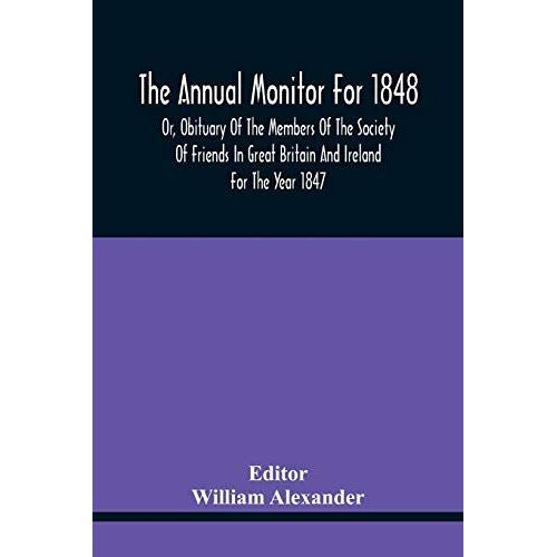 The Annual Monitor For 1848 Or, Obituary Of The Members Of The Society Of Friends In Great Britain And Ireland For The Year 1847