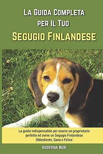 La Guida Completa Per Il Tuo Segugio Finlandese: La Guida Indispensabile Per Essere Un Proprietario Perfetto Ed Avere Un Segugio Finlandese Obbediente, Sano E Felice