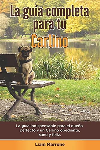 La Guã­A Completa Para Tu Carlino: La Guã­A Indispensable Para El Dueã±O Perfecto Y Un Carlino Obediente, Sano Y Feliz.