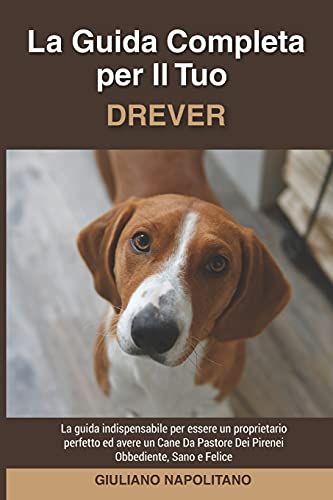 La Guida Completa Per Il Tuo Drever: La Guida Indispensabile Per Essere Un Proprietario Perfetto Ed Avere Un Drever Obbediente, Sano E Felice