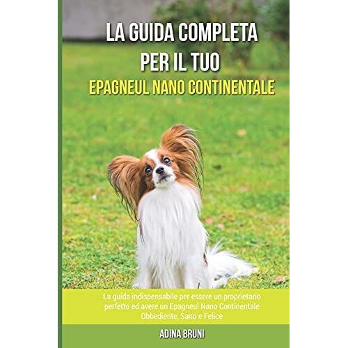 La Guida Completa Per Il Tuo Epagneul Nano Continentale: La Guida Indispensabile Per Essere Un Proprietario Perfetto Ed Avere Un Epagneul Nano Continentale Obbediente, Sano E Felice
