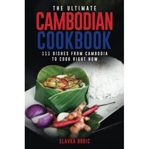 The Ultimate Cambodian Cookbook: 111 Dishes From Cambodia To Cook Right Now (World Cuisines)