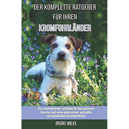 Der Komplette Ratgeber Fã¿R Ihren Kromfohrlã¿Nder: Der Unentbehrliche Leitfaden Fã¿R Den Perfekten Besitzer Und Einen Gehorsamen, Gesunden Und Glã¿Cklichen Kromfohrlã¿Nder