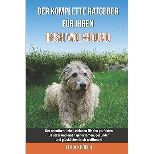 Der Komplette Ratgeber Fã¿R Ihren Irish Wolfhound: Der Unentbehrliche Leitfaden Fã¿R Den Perfekten Besitzer Und Einen Gehorsamen, Gesunden Und Glã¿Cklichen Irish Wolfhound