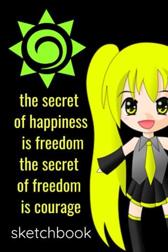 The Secret Of Happiness Is Freedom The Secret Of Freedom Is Courage Sketchbook: This Is A 6 X 9 Inches 120 Blank Page Sketchbook; Don't Forget All ... Jotted Down In This Awesome Anime Sketchbook.