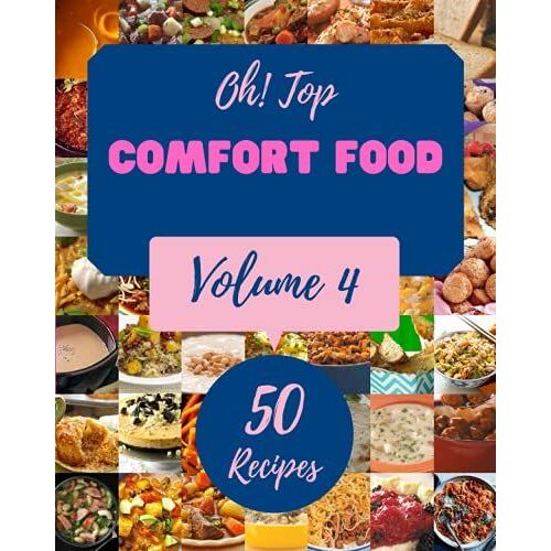 Oh! Top 50 Comfort Food Recipes Volume 4: A Comfort Food Cookbook Everyone Loves!