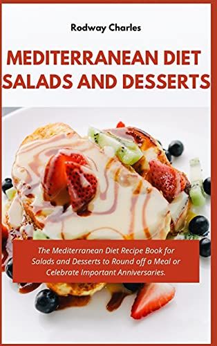 Mediterranean Diet Salads And Desserts Cookbook: The Mediterranean Diet Recipe Book For Salads And Desserts To Round Off A Meal Or Celebrate Important