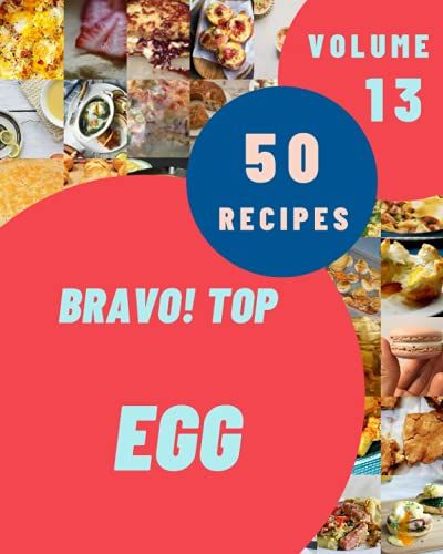 Bravo! Top 50 Egg Recipes Volume 13: A Egg Cookbook For Your Gathering
