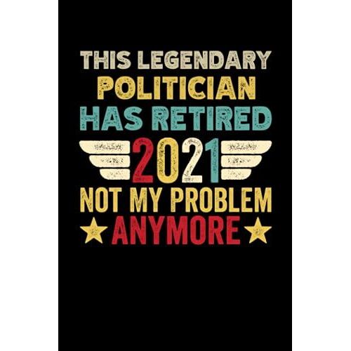 This Legendary Politician Has Retired 2021 Not My Problem Anymore: 6x9, 120 Pages, Lined Journal, Souvernir For Taking Notes, Personal Notebook, Office Notes, Daily Journal