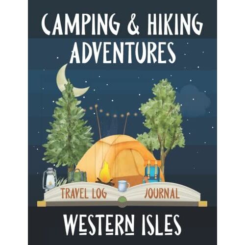Camping And Hiking Adventures In The Western Isles - Travel Log Book And Journal: Road Trip, Motorhome, Caravan, Or Yurt In Scotland. A Vacation ... Tent, Biking, Or Walking. (Travel Adventures)