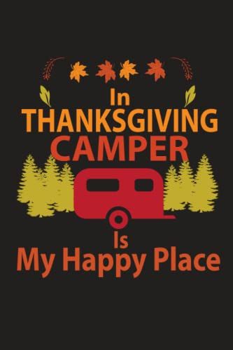 In Thanksgiving Camper Is My Favorite Place: Camper Notebook, Fall Autumn Cover, Camping Thanksgiving Gift For Dad Mom Daughter Son Sister And Brother, Hiking And Outdoors Lovers Lined Journal