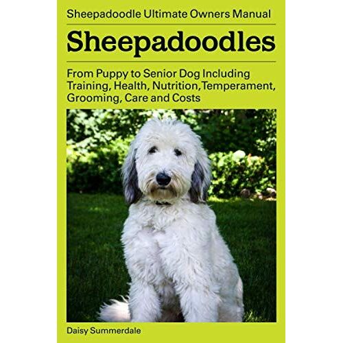 Sheepadoodles. Sheepadoodle Ultimate Owners Manual. From Puppy To Senior Dog Including Training, Health, Nutrition, Temperament, Grooming, Care And Costs.