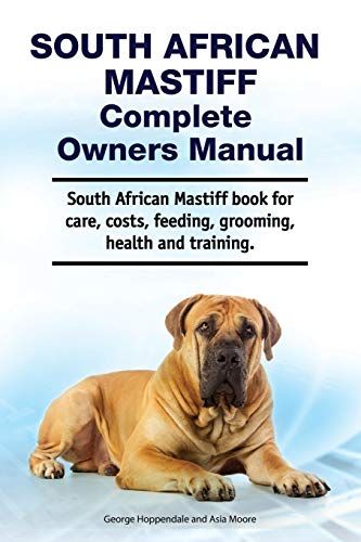 South African Mastiff Complete Owners Manual. South African Mastiff Book For Care, Costs, Feeding, Grooming, Health And Training.