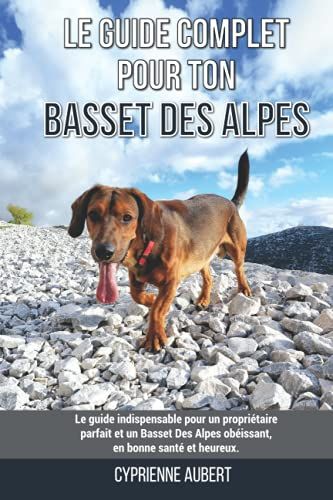 Le Guide Complet Pour Ton Basset Des Alpes: Le Guide Indispensable Pour Un Propriétaire Parfait Et Un Basset Des Alpes Obéissant, En Bonne Santé Et Heureux.