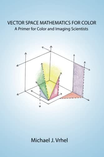 Vector Space Mathematics For Color: A Primer For Color And Imaging Scientists