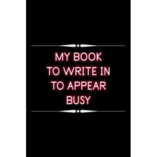 My Book To Write In To Appear Busy: Funny Gag Gift Notebook Journal With Funny Sayings And Sarcastic Quotes | A5, 120 Pages