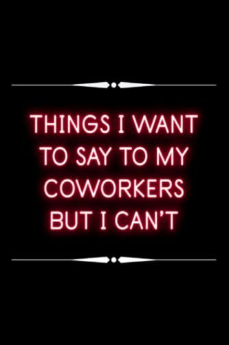 Things I Want To Say To My Coworkers But I Can't: Funny Gag Gift Notebook Journal With Funny Sayings And Sarcastic Quotes | A5, 120 Pages