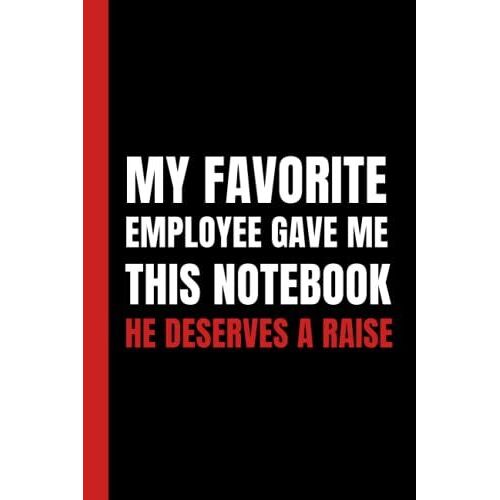 My Favorite Employee Gave Me This Notebook He Deserves A Raise: Simple Black & Red Blank Lined Notebook With Funny Sarcastic Saying On The Cover | Great Gag Gift For Friends And Coworkers