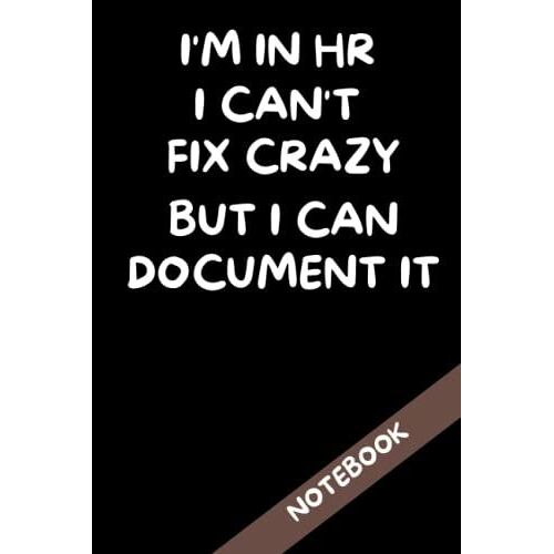 I'm In Hr I Can't Fix Crazy But I Can Document It: Blank Lined Notebook-6x9 In, 100 Pages-Hr Notebook Gift With Funny Sayings-Hr Work Journal For Men ... Office Gag Journal Gift For Hr Department