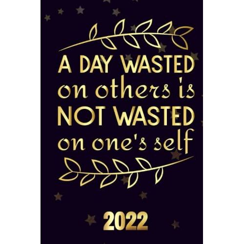 A Day Wasted On Others Is Not Wasted On One's Self 2022: Motivational 2022-2023 Monthly Planner Daily Weekly And Monthly With 24 Months Calendar, Vision Boards, To Do Lists, Notes