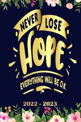 Never Lose Hope Everything Will Be Ok Planner 2022 2023: Daily Weekly And Monthly With 24 Months Calendar, Vision Boards, To Do Lists, Notes