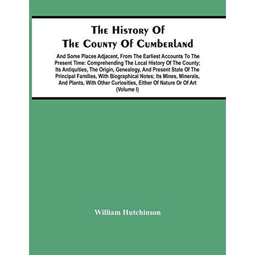 The History Of The County Of Cumberland. And Some Places Adjacent, From The Earliest Accounts To The Present Time