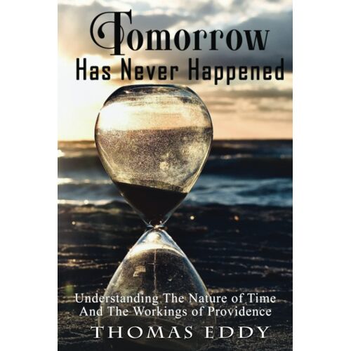 Tomorrow Has Never Happened: Understanding The Nature Of Time And The Workings Of Providence