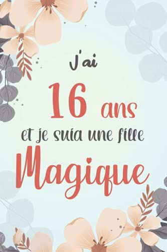 J' Ai 16 Ans Et Je Suis Une Fille Magique: Carnet De Note Nature Et Decouverte, Journal Intime, Joli Cadeau Pour Une Fille De 16 Ans, Floral, 100 Pages, Carnet De Notes Fleurs,Lecture Enfant.