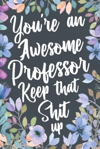 You're An Awesome Professor Keep That Shit Up: Funny Joke Appreciation Gift Idea For Professors. Sarcastic Thank You Gag Notebook Journal & Sketch Diary Present.