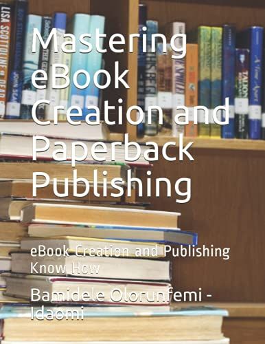 Mastering Ebook Creation And Paperback Publishing: Ebook Creation And Publishing Know How