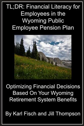 Tl;Dr: Financial Literacy For Employees In The Wyoming Public Employee Pension Plan: Optimizing Financial Decisions Based On Your Wyoming Retirement System Benefits (Tl;Dr Financial Literacy Series)