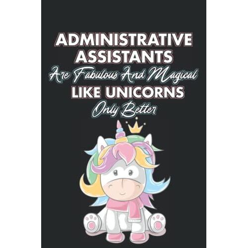Administrative Assistants Are Fabulous And Magical Like Unicorns Only Better: Unicorn-Themed Planner For Admin Assistants, Journal For Weekly Schedules, Goals, And Notes