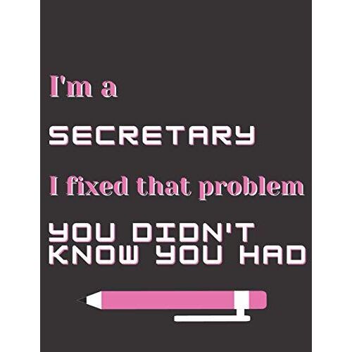 I'm A Secretary I Fixed That Problem You Didn't Know You Had: Secretary Gifts - Paperback Journal To Write In