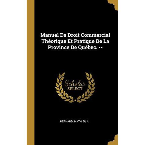Manuel De Droit Commercial Théorique Et Pratique De La Province De Québec. --