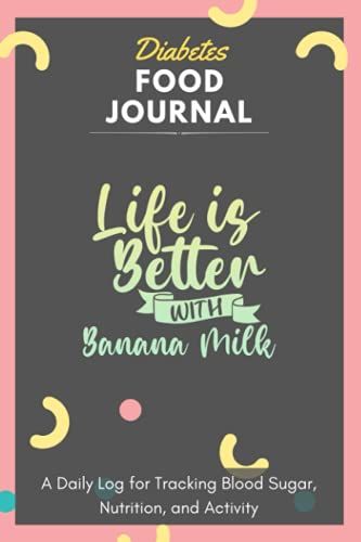 Diabetes Food Journal - Life Is Better With Banana Milk: A Daily Log For Tracking Blood Sugar, Nutrition, And Activity. Record Your Glucose Levels ... Tracking Journal With Notes, Stay Organized!
