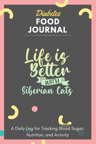 Diabetes Food Journal - Life Is Better With Siberian Cats: A Daily Log For Tracking Blood Sugar, Nutrition, And Activity. Record Your Glucose Levels ... Tracking Journal With Notes, Stay Organized!