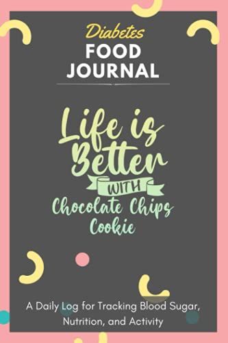 Diabetes Food Journal - Life Is Better With Chocolate Chips Cookie: A Daily Log For Tracking Blood Sugar, Nutrition, And Activity. Record Your Glucose ... Tracking Journal With Notes, Stay Organized!