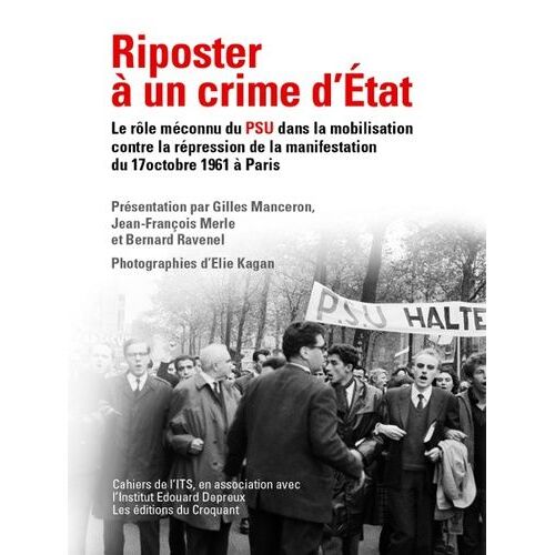 Riposter À Un Crime D'état - Le Rôle Méconnu Du Psu Dans La Mobilisation Contre La Répression Sanglante De La Manifestation Algérienne Du 17 Octobre 1961 À Paris