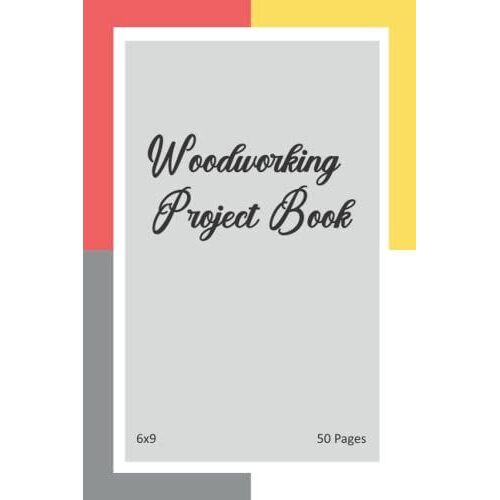 Woodworking Project Book: Woodworking Project Book, Journal To Keep Record Project, Date, Material Components, Equipement, Notes, Details, 6x9 Size, 50 Pages