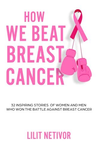 How We Beat Breast Cancer: 32 Inspiring Stories Of Women And Men Who Won The Battle Against Breast Cancer
