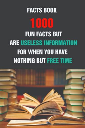 Facts Book: 1000 Fun Facts But Are Useless Information For When You Have Nothing But Free Time