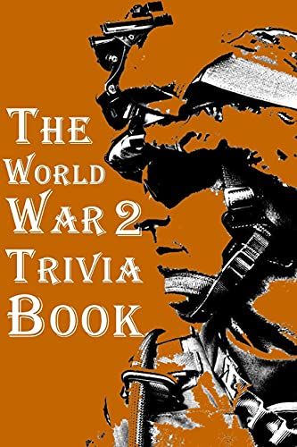 The World War 2 Trivia Book: The Most Interesting Trivia Book About The Second World War