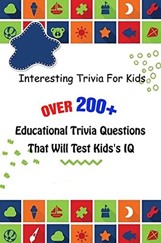 Interesting Trivia For Kids: Over 200+ Educational Trivia Questions That Will Test Kids's Iq