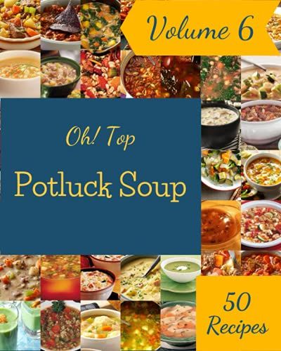 Oh! Top 50 Potluck Soup Recipes Volume 6: A Potluck Soup Cookbook You Will Need