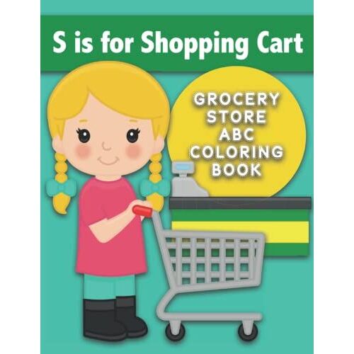 S Is For Shopping Cart : Grocery Store Abc Coloring Book: Color Supermarket-Themed Words For Each Letter Of The Alphabet. Simple And Fun Letter ... Like Milk And Eggs And Bread, And More!