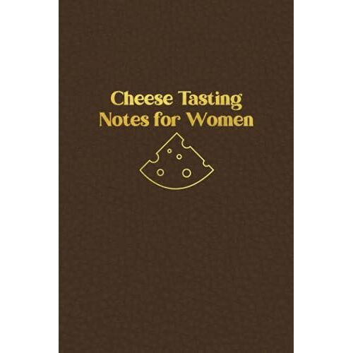 Cheese Tasting Notes For Women: Notes Book For Tracking And Recording All The Types Of Cheese You Taste - Write Down And Rate All Your Favorite ... Faux Leather Cover (Cheese Tasting Logbook)