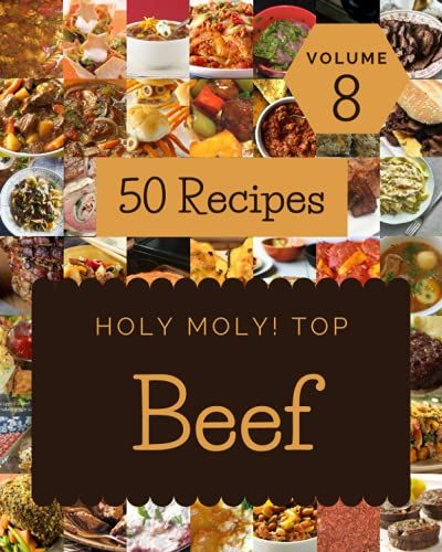 Holy Moly! Top 50 Beef Recipes Volume 8: From The Beef Cookbook To The Table