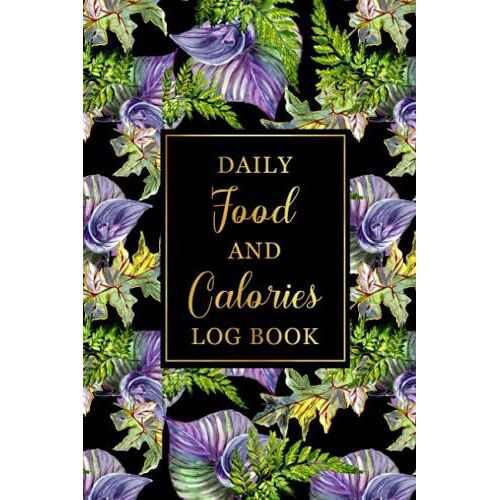 Daily Food And Calories Log Book: Journal For Tracking Meals - Record The Quantity And Value Of Food Eaten Each Day - Track Amount, Calories, Fats, ... Floral Design Cover (Daily Food Log Book)